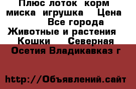 Плюс лоток, корм, миска, игрушка. › Цена ­ 50 - Все города Животные и растения » Кошки   . Северная Осетия,Владикавказ г.